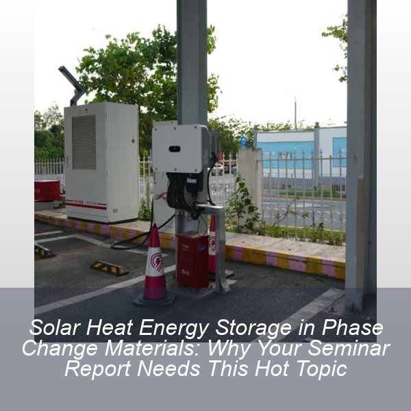Solar Heat Energy Storage in Phase Change Materials: Why Your Seminar Report Needs This Hot Topic